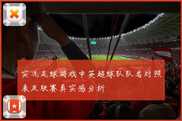 实况足球游戏中英超球队队名对照表及联赛真实感分析