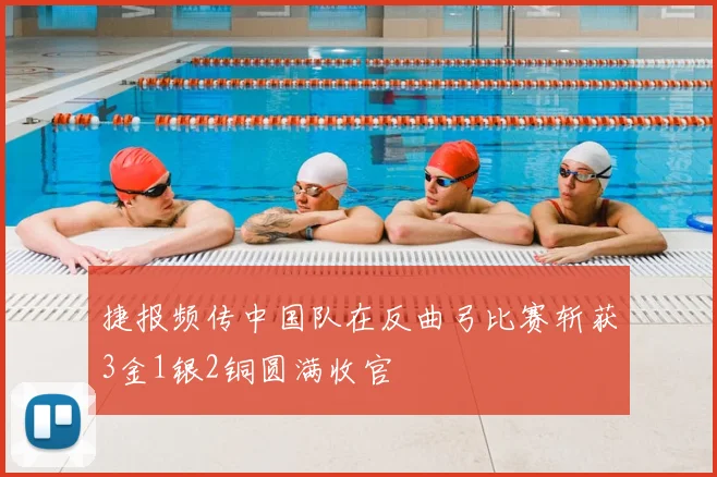 捷报频传中国队在反曲弓比赛斩获3金1银2铜圆满收官