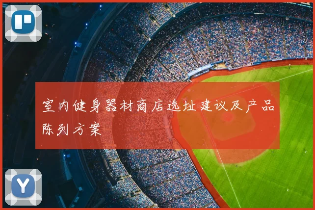 室内健身器材商店选址建议及产品陈列方案