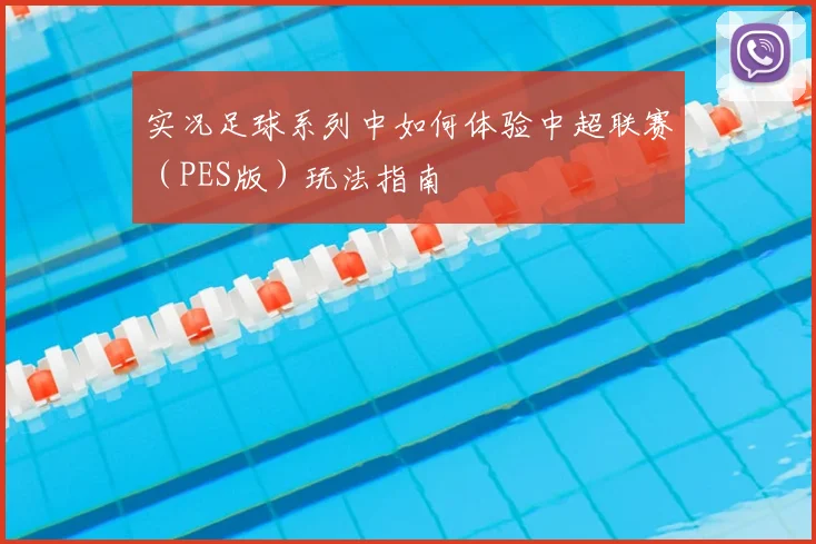 实况足球系列中如何体验中超联赛（PES版）玩法指南