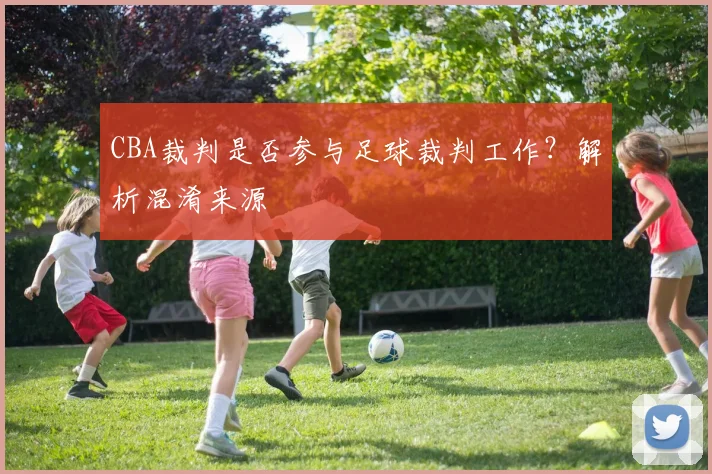 CBA裁判是否参与足球裁判工作？解析混淆来源