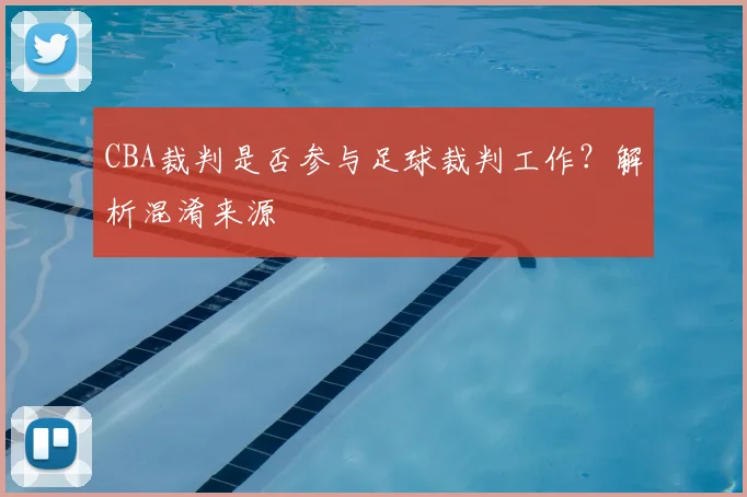 CBA裁判是否参与足球裁判工作？解析混淆来源